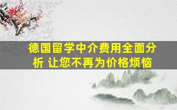 德国留学中介费用全面分析 让您不再为价格烦恼